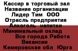 Кассир в торговый зал › Название организации ­ Лидер Тим, ООО › Отрасль предприятия ­ Алкоголь, напитки › Минимальный оклад ­ 36 000 - Все города Работа » Вакансии   . Кемеровская обл.,Юрга г.